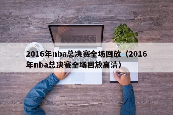 2016年nba总决赛全场回放（2016年nba总决赛全场回放高清）