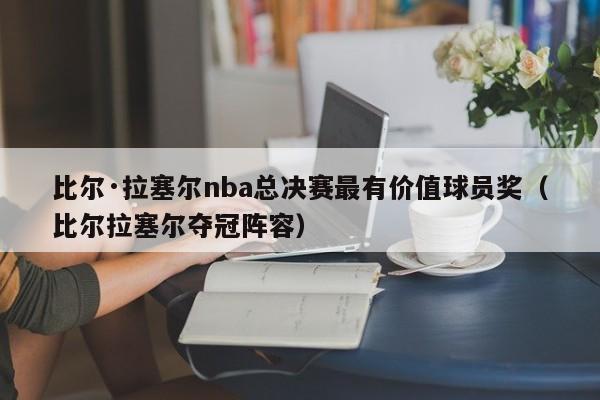 比尔·拉塞尔nba总决赛最有价值球员奖（比尔拉塞尔夺冠阵容）