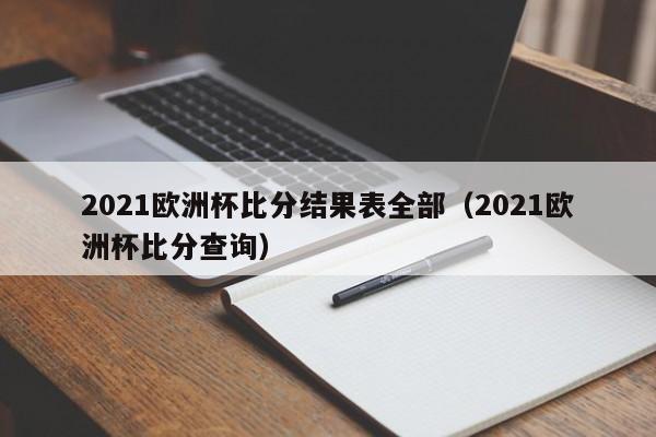 2021欧洲杯比分结果表全部（2021欧洲杯比分查询）