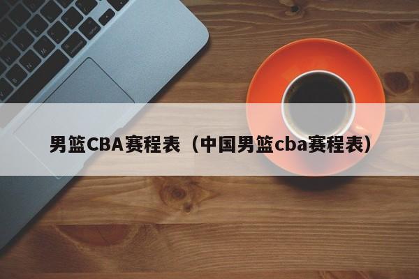 男篮CBA赛程表（中国男篮cba赛程表）