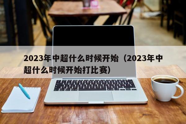 2023年中超什么时候开始（2023年中超什么时候开始打比赛）