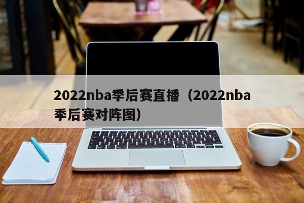 2022nba季后赛直播（2022nba季后赛对阵图）