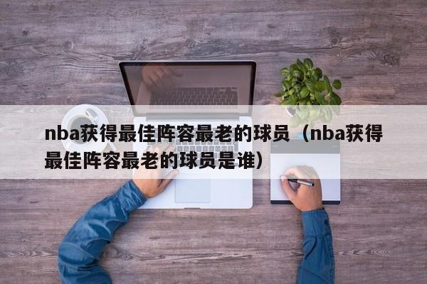 nba获得最佳阵容最老的球员（nba获得最佳阵容最老的球员是谁）