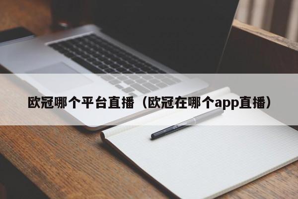 欧冠哪个平台直播（欧冠在哪个app直播）