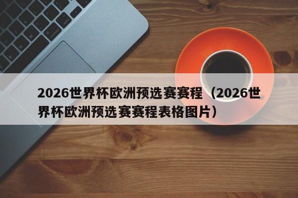 2026世界杯欧洲预选赛赛程（2026世界杯欧洲预选赛赛程表格图片）