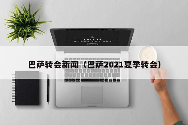 巴萨转会新闻（巴萨2021夏季转会）