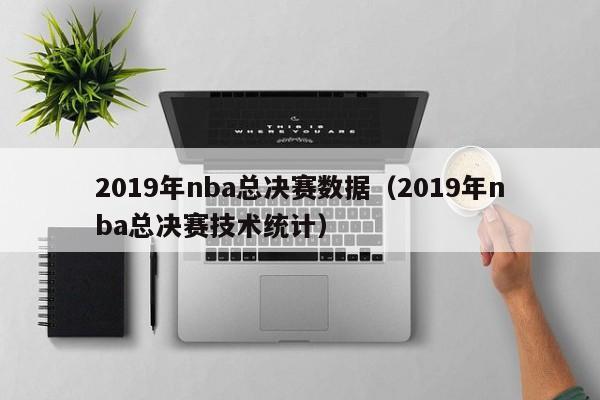 2019年nba总决赛数据（2019年nba总决赛技术统计）