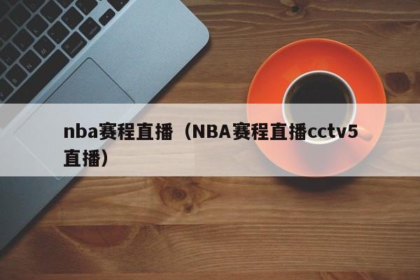 nba赛程直播（NBA赛程直播cctv5直播）