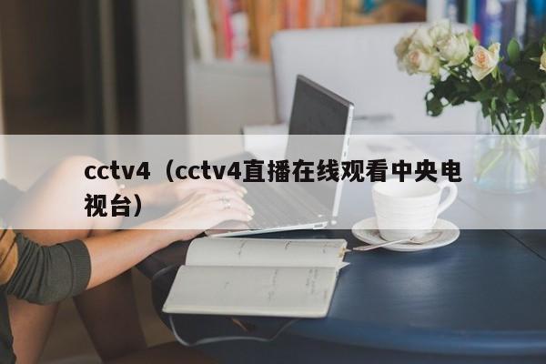 cctv4（cctv4直播在线观看中央电视台）