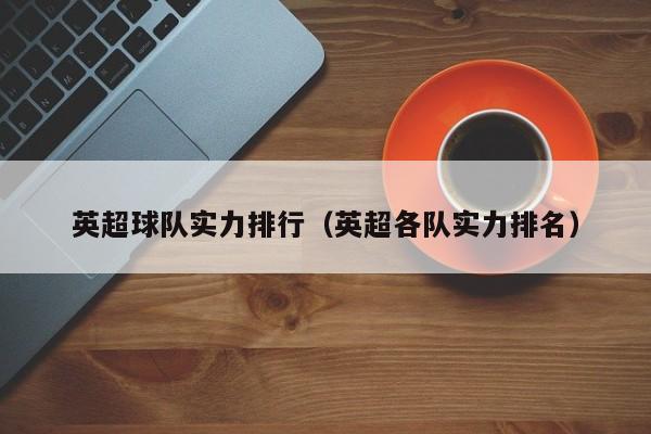 英超球队实力排行（英超各队实力排名）