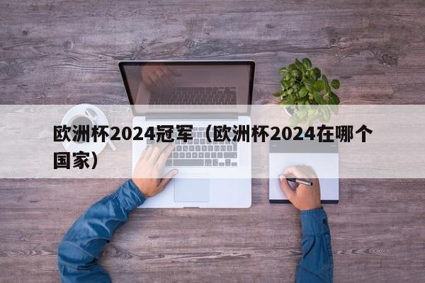 欧洲杯2024冠军（欧洲杯2024在哪个国家）