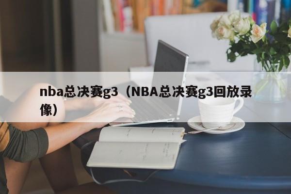 nba总决赛g3（NBA总决赛g3回放录像）