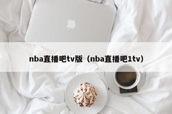 nba直播吧tv版（nba直播吧1tv）