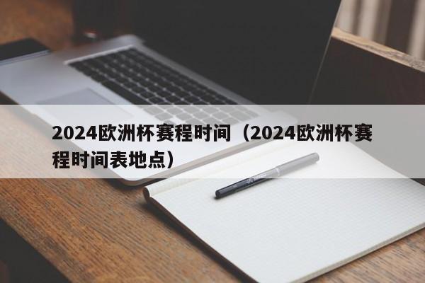 2024欧洲杯赛程时间（2024欧洲杯赛程时间表地点）