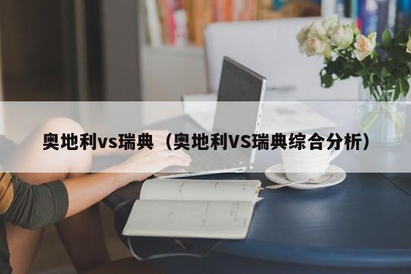 奥地利vs瑞典（奥地利VS瑞典综合分析）