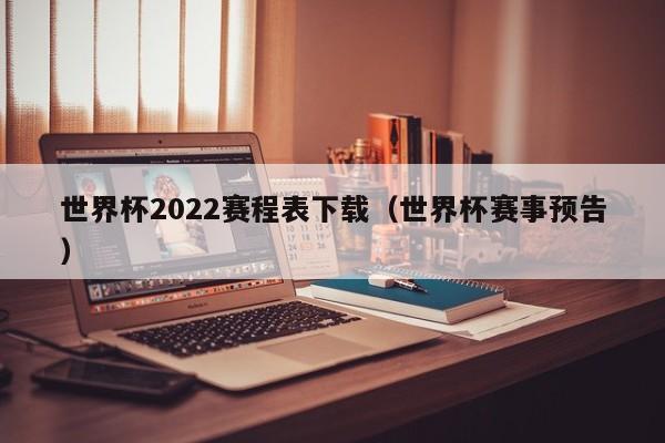 世界杯2022赛程表下载（世界杯赛事预告）