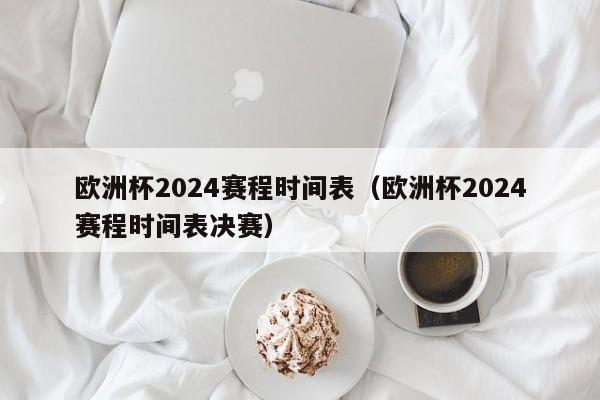 欧洲杯2024赛程时间表（欧洲杯2024赛程时间表决赛）