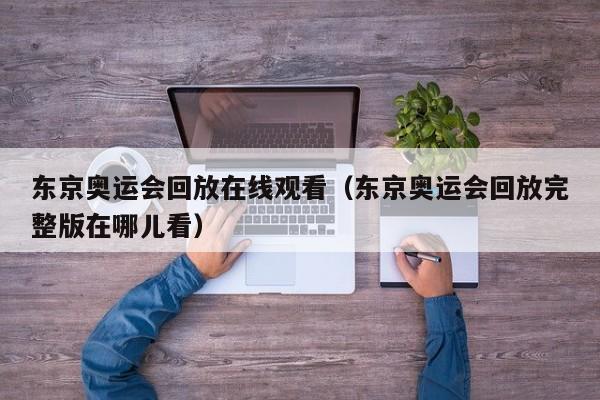 东京奥运会回放在线观看（东京奥运会回放完整版在哪儿看）