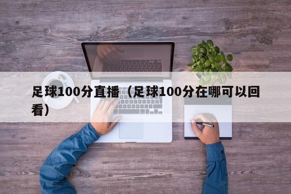 足球100分直播（足球100分在哪可以回看）