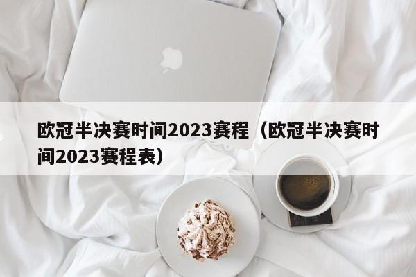 欧冠半决赛时间2023赛程（欧冠半决赛时间2023赛程表）