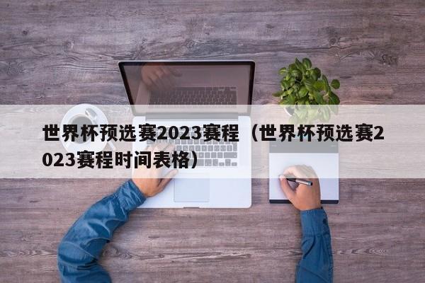 世界杯预选赛2023赛程（世界杯预选赛2023赛程时间表格）