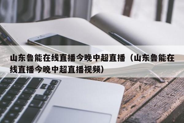 山东鲁能在线直播今晚中超直播（山东鲁能在线直播今晚中超直播视频）