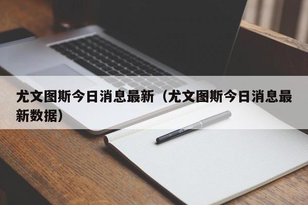 尤文图斯今日消息最新（尤文图斯今日消息最新数据）