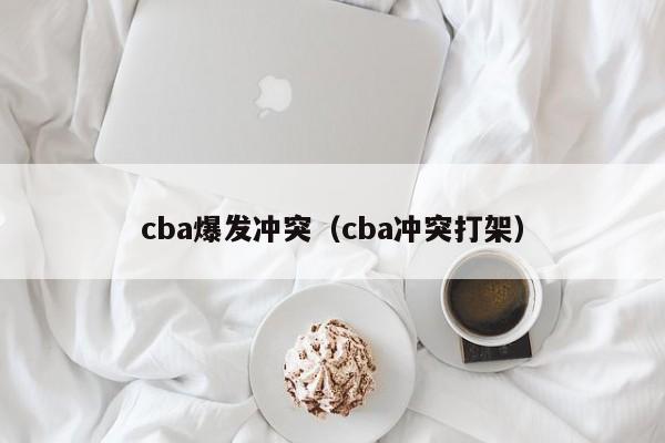 cba爆发冲突（cba冲突打架）