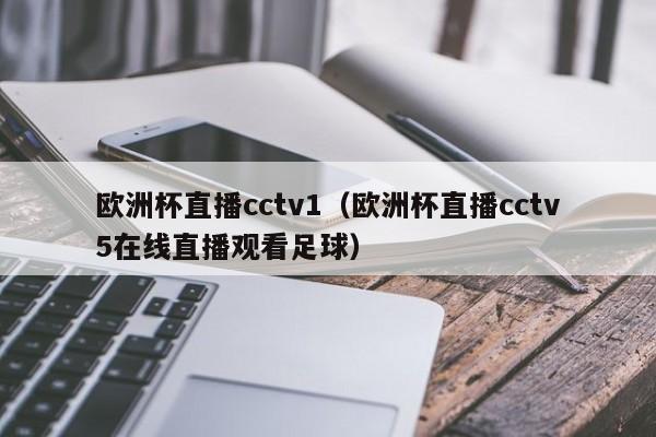 欧洲杯直播cctv1（欧洲杯直播cctv5在线直播观看足球）