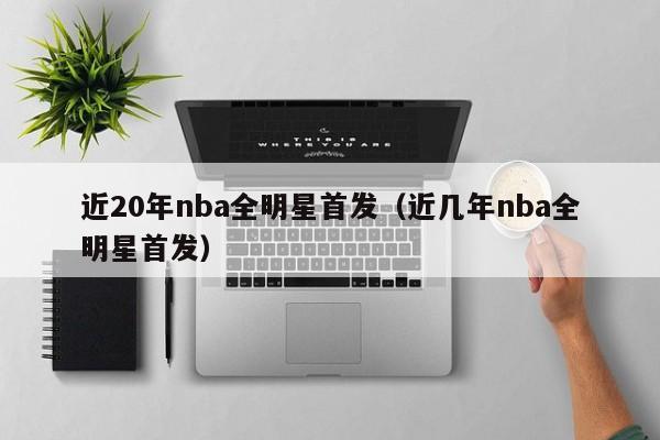 近20年nba全明星首发（近几年nba全明星首发）