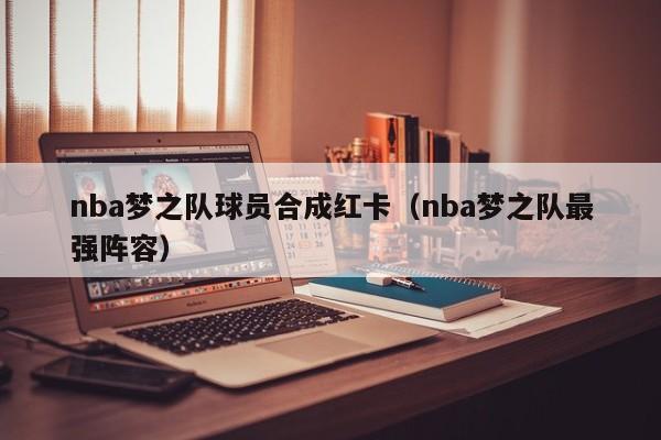 nba梦之队球员合成红卡（nba梦之队最强阵容）