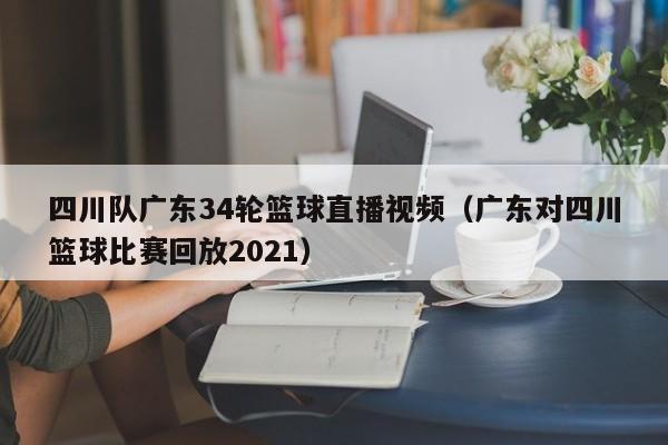 四川队广东34轮篮球直播视频（广东对四川篮球比赛回放2021）