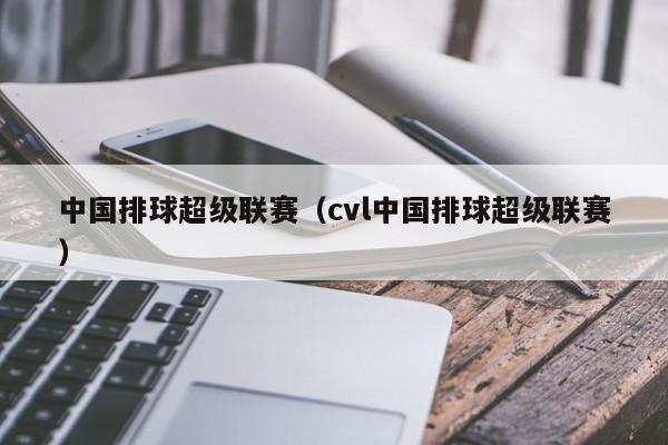 中国排球超级联赛（cvl中国排球超级联赛）