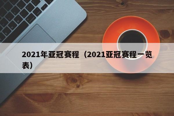 2021年亚冠赛程（2021亚冠赛程一览表）