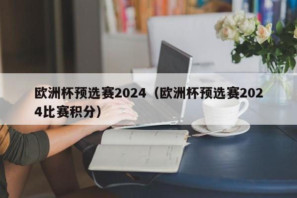 欧洲杯预选赛2024（欧洲杯预选赛2024比赛积分）