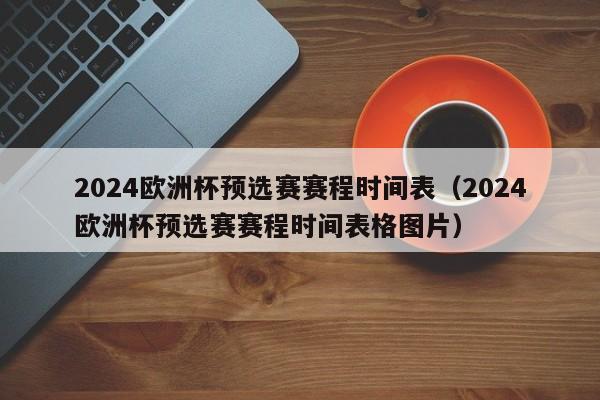 2024欧洲杯预选赛赛程时间表（2024欧洲杯预选赛赛程时间表格图片）