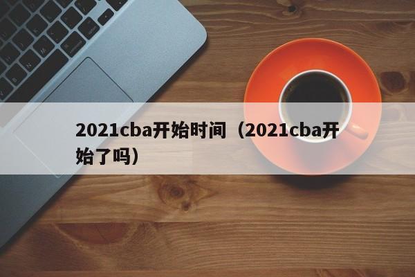 2021cba开始时间（2021cba开始了吗）