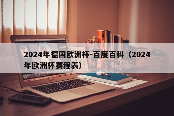 2024年德国欧洲杯-百度百科（2024年欧洲杯赛程表）