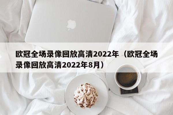 欧冠全场录像回放高清2022年（欧冠全场录像回放高清2022年8月）