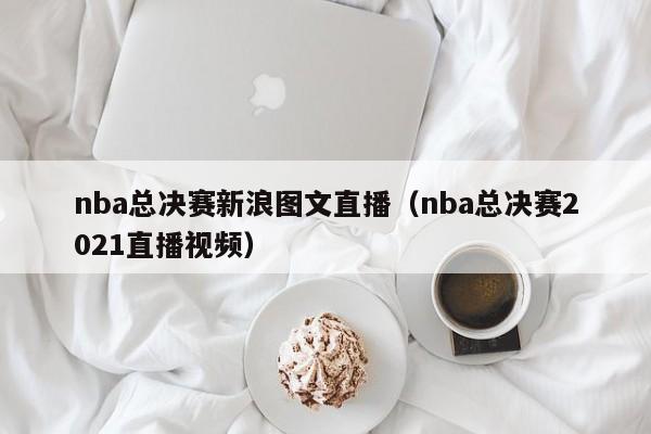 nba总决赛新浪图文直播（nba总决赛2021直播视频）