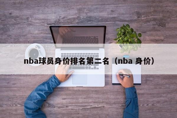 nba球员身价排名第二名（nba 身价）