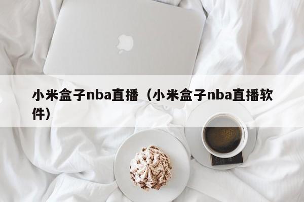 小米盒子nba直播（小米盒子nba直播软件）