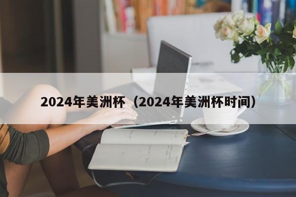 2024年美洲杯（2024年美洲杯时间）