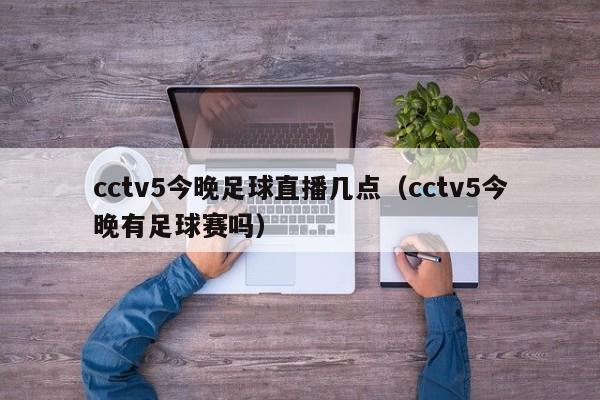 cctv5今晚足球直播几点（cctv5今晚有足球赛吗）