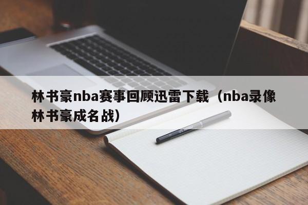 林书豪nba赛事回顾迅雷下载（nba录像林书豪成名战）