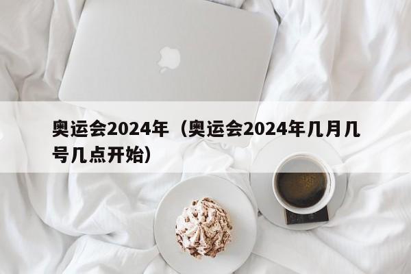 奥运会2024年（奥运会2024年几月几号几点开始）