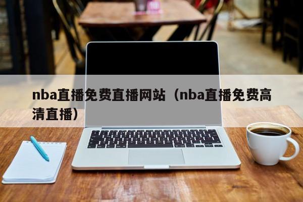 nba直播免费直播网站（nba直播免费高清直播）