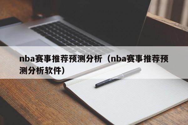 nba赛事推荐预测分析（nba赛事推荐预测分析软件）