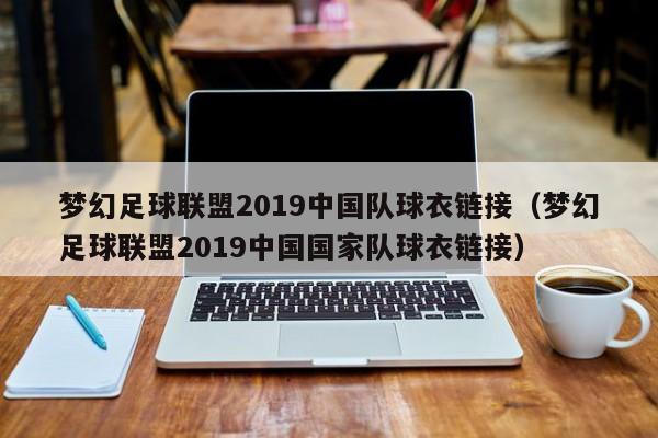 梦幻足球联盟2019中国队球衣链接（梦幻足球联盟2019中国国家队球衣链接）