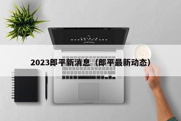 2023郎平新消息（郎平最新动态）